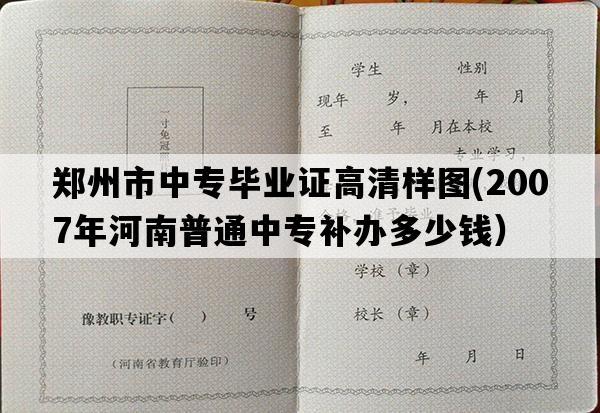 郑州市中专毕业证高清样图(2007年河南普通中专补办多少钱）