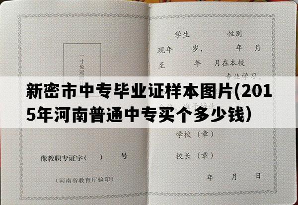 新密市中专毕业证样本图片(2015年河南普通中专买个多少钱）