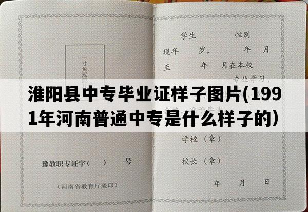 淮阳县中专毕业证样子图片(1991年河南普通中专是什么样子的）