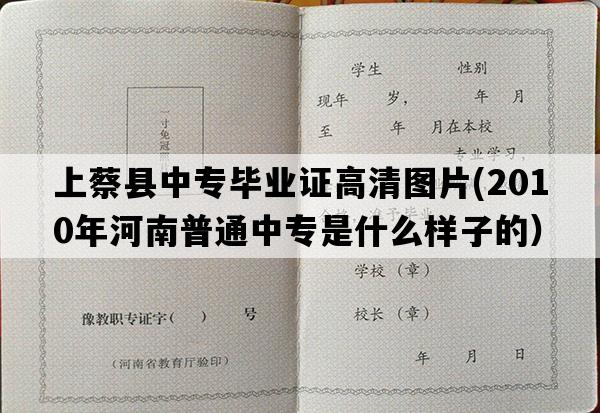 上蔡县中专毕业证高清图片(2010年河南普通中专是什么样子的）