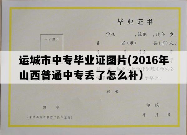 运城市中专毕业证图片(2016年山西普通中专丢了怎么补）