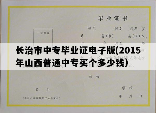 长治市中专毕业证电子版(2015年山西普通中专买个多少钱）