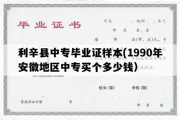 利辛县中专毕业证样本(1990年安徽地区中专买个多少钱）