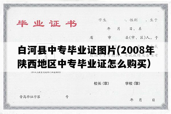 白河县中专毕业证图片(2008年陕西地区中专毕业证怎么购买）