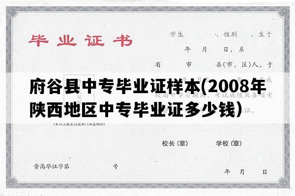 府谷县中专毕业证样本(2008年陕西地区中专毕业证多少钱）