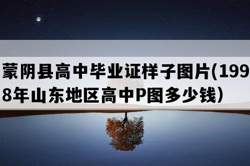 蒙阴县高中毕业证样子图片(1998年山东地区高中P图多少钱）