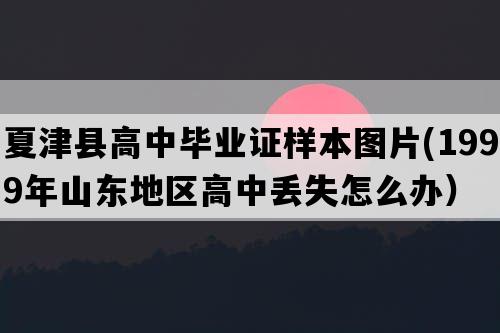 夏津县高中毕业证样本图片(1999年山东地区高中丢失怎么办）