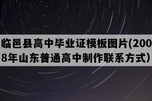 临邑县高中毕业证模板图片(2008年山东普通高中制作联系方式）