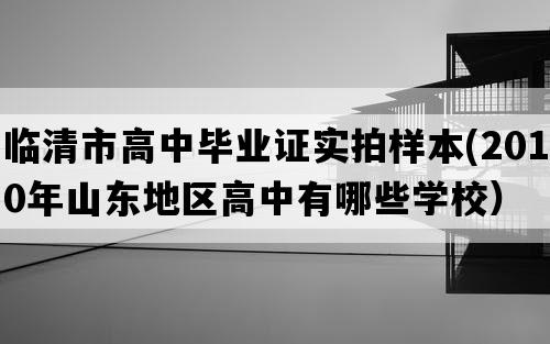 临清市高中毕业证实拍样本(2010年山东地区高中有哪些学校）