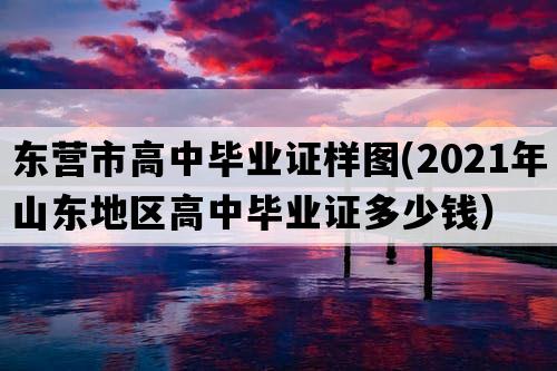 东营市高中毕业证样图(2021年山东地区高中毕业证多少钱）