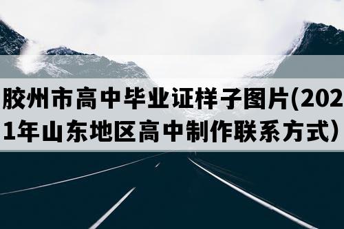 胶州市高中毕业证样子图片(2021年山东地区高中制作联系方式）