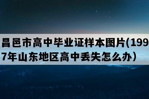 昌邑市高中毕业证样本图片(1997年山东地区高中丢失怎么办）