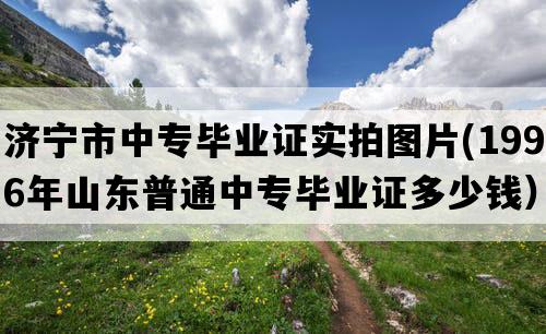 济宁市中专毕业证实拍图片(1996年山东普通中专毕业证多少钱）