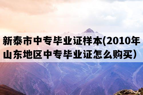 新泰市中专毕业证样本(2010年山东地区中专毕业证怎么购买）