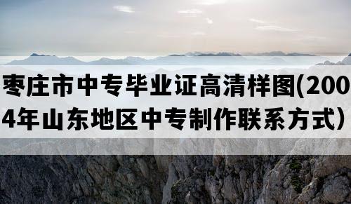 枣庄市中专毕业证高清样图(2004年山东地区中专制作联系方式）