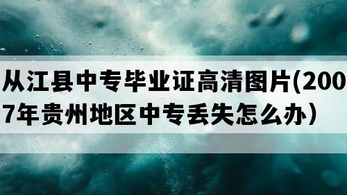 从江县中专毕业证高清图片(2007年贵州地区中专丢失怎么办）