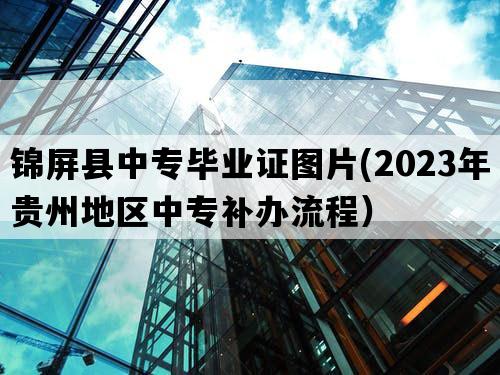 锦屏县中专毕业证图片(2023年贵州地区中专补办流程）