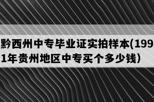 黔西州中专毕业证实拍样本(1991年贵州地区中专买个多少钱）