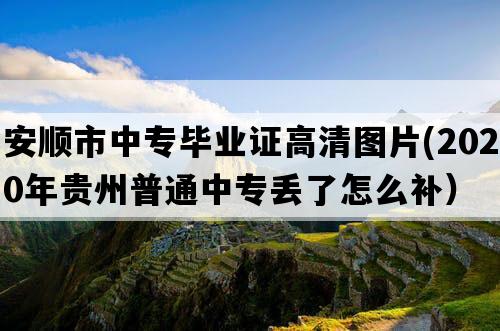 安顺市中专毕业证高清图片(2020年贵州普通中专丢了怎么补）