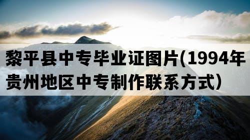 黎平县中专毕业证图片(1994年贵州地区中专制作联系方式）