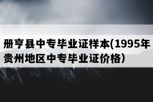 册亨县中专毕业证样本(1995年贵州地区中专毕业证价格）