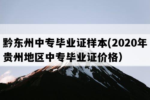 黔东州中专毕业证样本(2020年贵州地区中专毕业证价格）