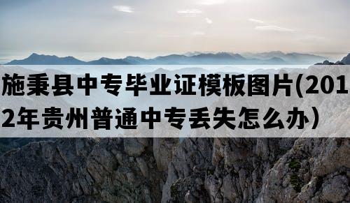 施秉县中专毕业证模板图片(2012年贵州普通中专丢失怎么办）