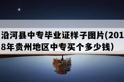 沿河县中专毕业证样子图片(2018年贵州地区中专买个多少钱）