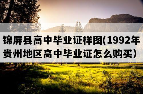 锦屏县高中毕业证样图(1992年贵州地区高中毕业证怎么购买）