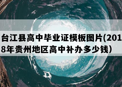 台江县高中毕业证模板图片(2018年贵州地区高中补办多少钱）