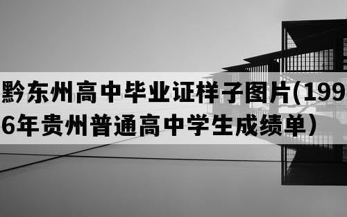 黔东州高中毕业证样子图片(1996年贵州普通高中学生成绩单）