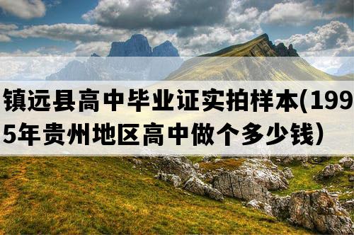 镇远县高中毕业证实拍样本(1995年贵州地区高中做个多少钱）