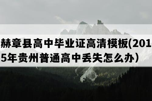 赫章县高中毕业证高清模板(2015年贵州普通高中丢失怎么办）