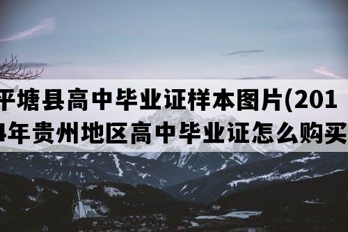 平塘县高中毕业证样本图片(2014年贵州地区高中毕业证怎么购买）