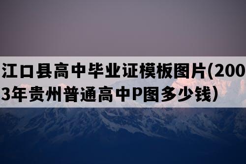 江口县高中毕业证模板图片(2003年贵州普通高中P图多少钱）