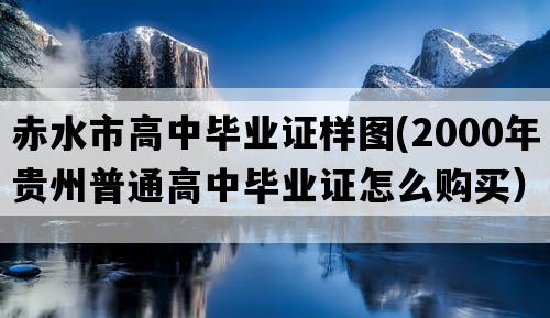 赤水市高中毕业证样图(2000年贵州普通高中毕业证怎么购买）