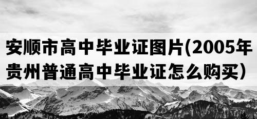 安顺市高中毕业证图片(2005年贵州普通高中毕业证怎么购买）