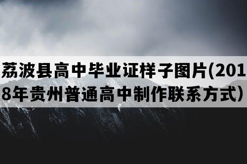 荔波县高中毕业证样子图片(2018年贵州普通高中制作联系方式）