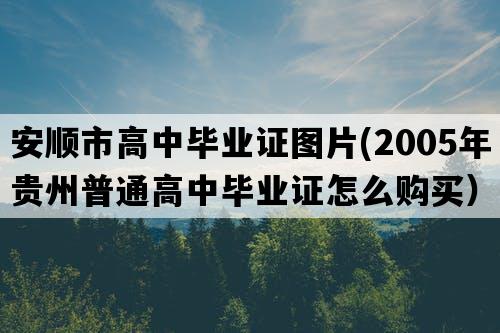 安顺市高中毕业证图片(2005年贵州普通高中毕业证怎么购买）