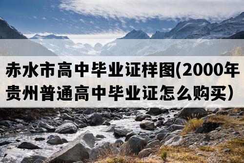 赤水市高中毕业证样图(2000年贵州普通高中毕业证怎么购买）