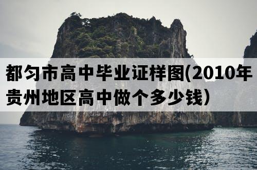 都匀市高中毕业证样图(2010年贵州地区高中做个多少钱）