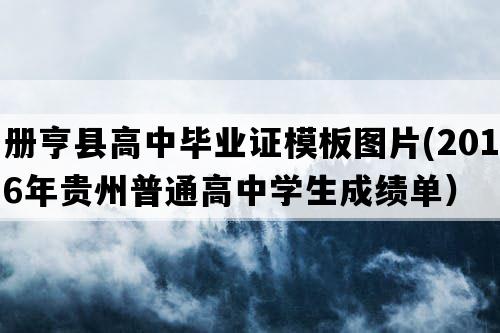 册亨县高中毕业证模板图片(2016年贵州普通高中学生成绩单）