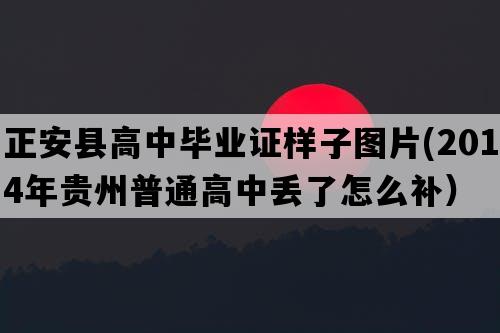 正安县高中毕业证样子图片(2014年贵州普通高中丢了怎么补）