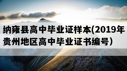 纳雍县高中毕业证样本(2019年贵州地区高中毕业证书编号）