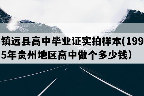 镇远县高中毕业证实拍样本(1995年贵州地区高中做个多少钱）