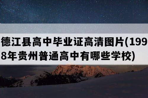 德江县高中毕业证高清图片(1998年贵州普通高中有哪些学校)