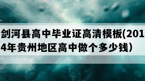 剑河县高中毕业证高清模板(2014年贵州地区高中做个多少钱）