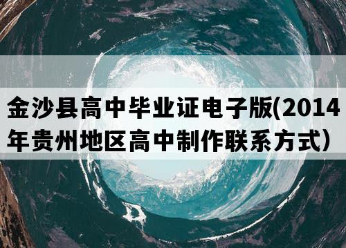 金沙县高中毕业证电子版(2014年贵州地区高中制作联系方式）