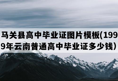 马关县高中毕业证图片模板(1999年云南普通高中毕业证多少钱）