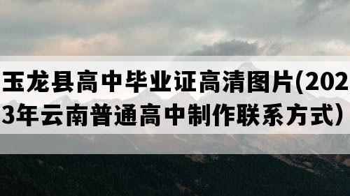 玉龙县高中毕业证高清图片(2023年云南普通高中制作联系方式）